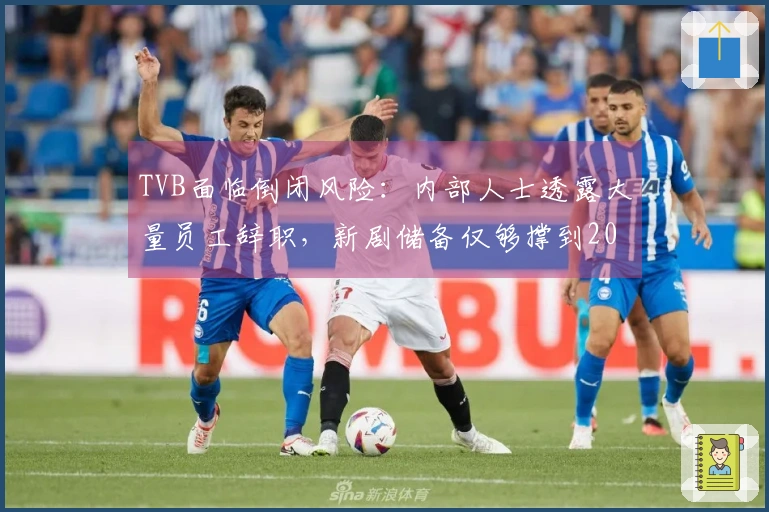 TVB面临倒闭风险：内部人士透露大量员工辞职，新剧储备仅够撑到2027年