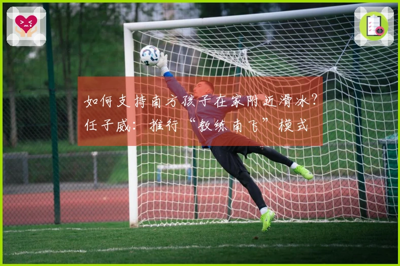 如何支持南方孩子在家附近滑冰？任子威：推行“教练南飞”模式