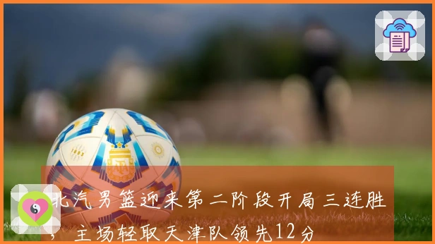 北汽男篮迎来第二阶段开局三连胜，主场轻取天津队领先12分