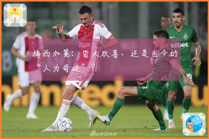 梅西加冕：皆大欢喜，还是当今的“人为奇迹”？