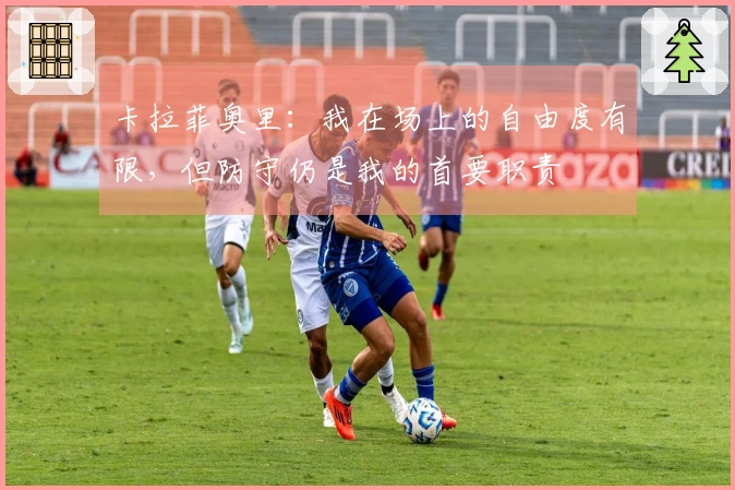 卡拉菲奥里：我在场上的自由度有限，但防守仍是我的首要职责