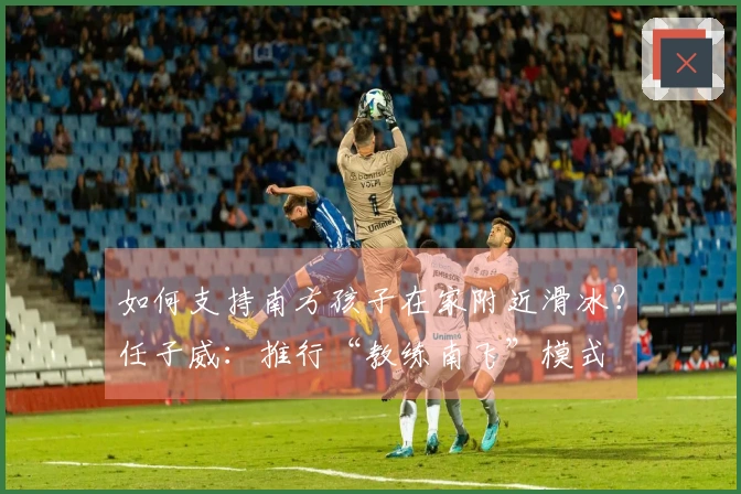 如何支持南方孩子在家附近滑冰？任子威：推行“教练南飞”模式