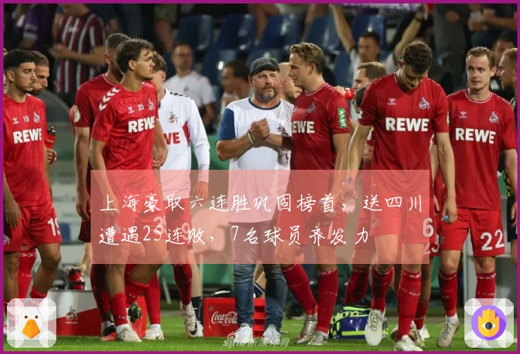 上海豪取六连胜巩固榜首，送四川遭遇25连败，7名球员齐发力