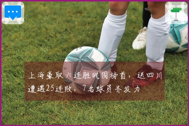 上海豪取六连胜巩固榜首，送四川遭遇25连败，7名球员齐发力
