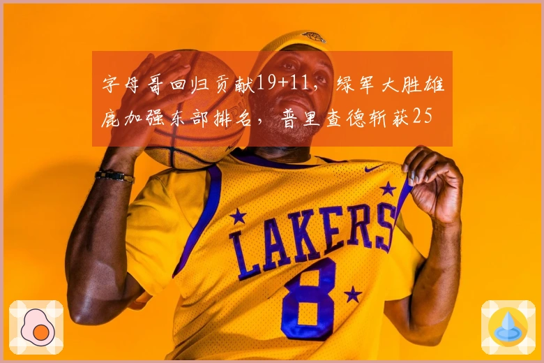字母哥回归贡献19+11，绿军大胜雄鹿加强东部排名，普里查德斩获25+9